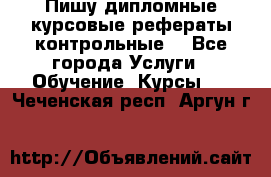 Пишу дипломные курсовые рефераты контрольные  - Все города Услуги » Обучение. Курсы   . Чеченская респ.,Аргун г.